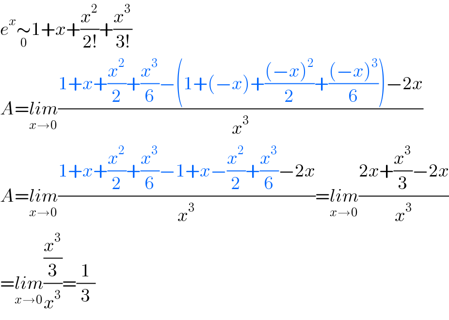 e^x ∼_0 1+x+(x^2 /(2!))+(x^3 /(3!))  A=lim_(x→0) ((1+x+(x^2 /2)+(x^3 /6)−(1+(−x)+(((−x)^2 )/2)+(((−x)^3 )/6))−2x)/x^3 )  A=lim_(x→0) ((1+x+(x^2 /2)+(x^3 /6)−1+x−(x^2 /2)+(x^3 /6)−2x)/x^3 )=lim_(x→0) ((2x+(x^3 /3)−2x)/x^3 )  =lim_(x→0) ((x^3 /3)/x^3 )=(1/3)  