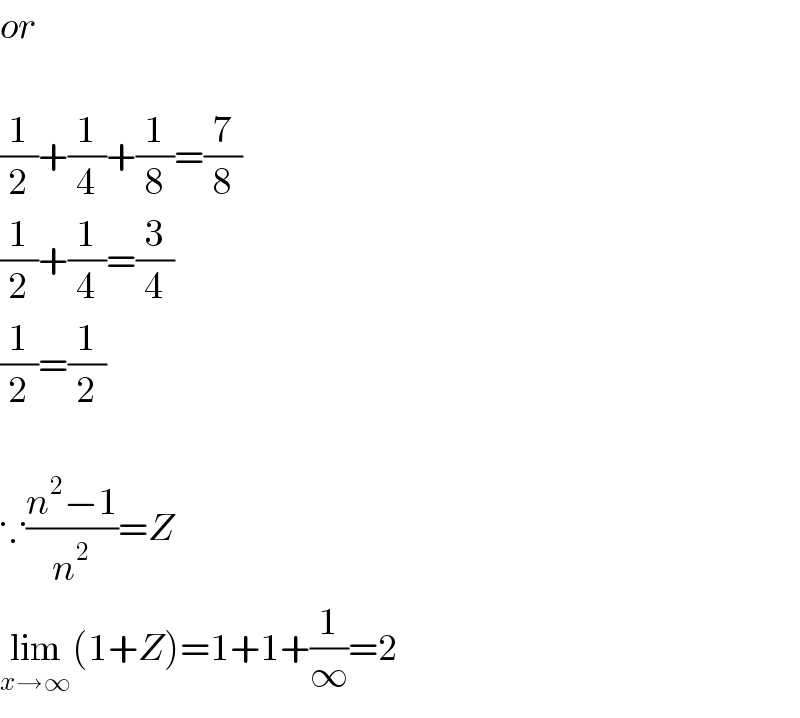 or    (1/2)+(1/4)+(1/8)=(7/8)  (1/2)+(1/4)=(3/4)  (1/2)=(1/2)    ∵((n^2 −1)/n^2 )=Z  lim_(x→∞) (1+Z)=1+1+(1/∞)=2  