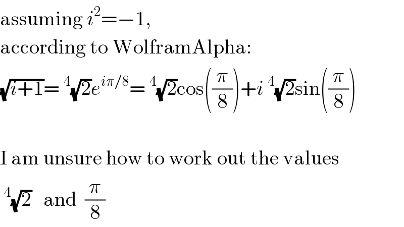 assuming i^2 =−1,  according to WolframAlpha:  (√(i+1))=^4 (√2)e^(iπ/8) =^4 (√2)cos((π/8))+i^4 (√2)sin((π/8))    I am unsure how to work out the values  ^4 (√2)   and  (π/8)  