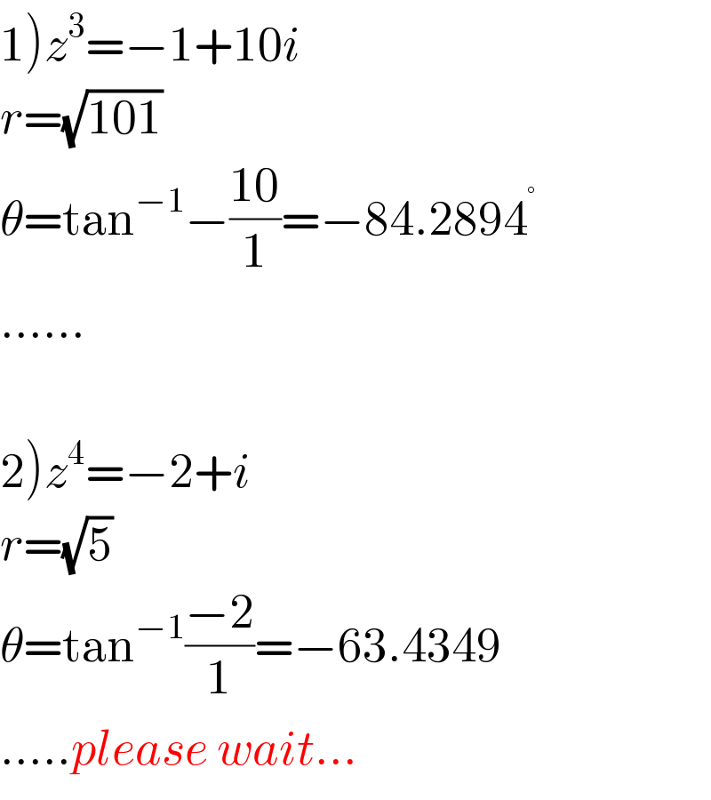 1)z^3 =−1+10i  r=(√(101))  θ=tan^(−1) −((10)/1)=−84.2894^°   ......    2)z^4 =−2+i  r=(√5)  θ=tan^(−1) ((−2)/1)=−63.4349  .....please wait...  