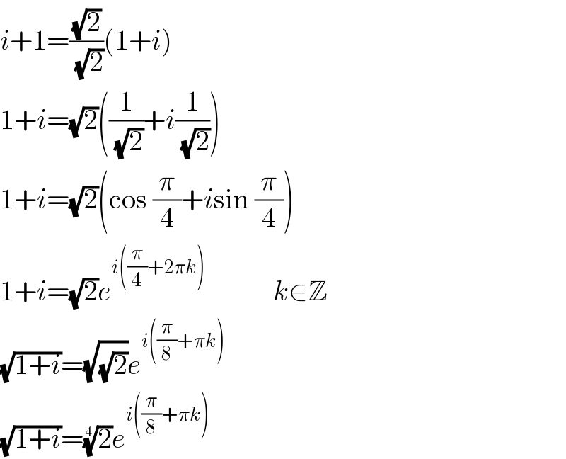 i+1=((√2)/(√2))(1+i)  1+i=(√2)((1/(√2))+i(1/(√2)))  1+i=(√2)(cos (π/4)+isin (π/4))  1+i=(√2)e^(i((π/4)+2πk))             k∈Z  (√(1+i))=(√(√2))e^(i((π/8)+πk))   (√(1+i))=(2)^(1/4) e^(i((π/8)+πk))   