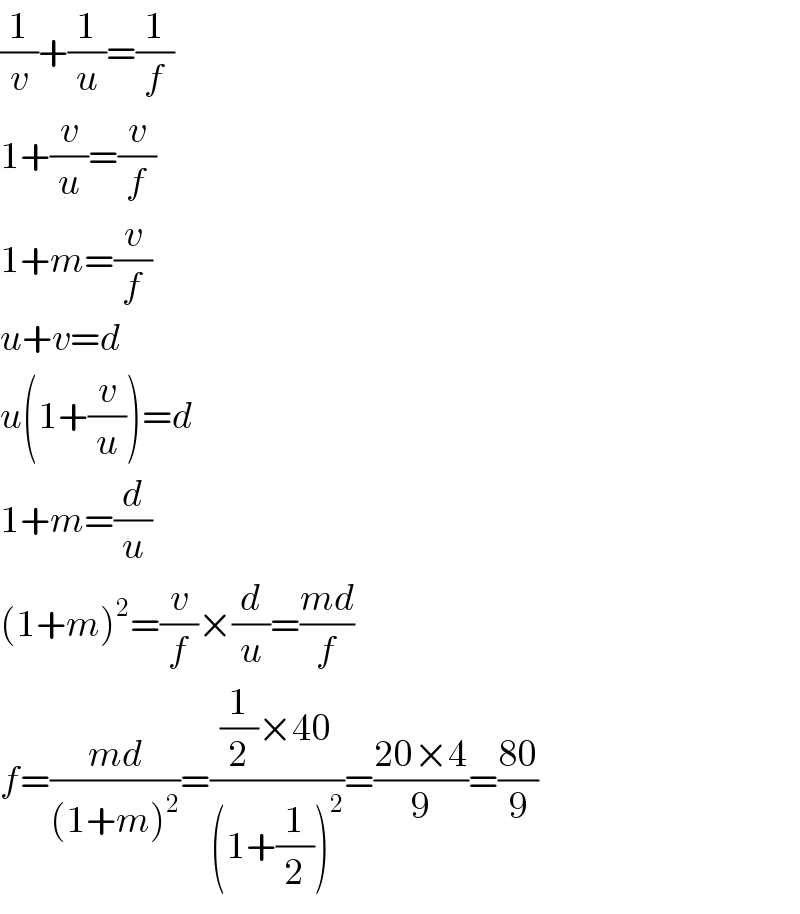 (1/v)+(1/u)=(1/f)  1+(v/u)=(v/f)  1+m=(v/f)  u+v=d  u(1+(v/u))=d  1+m=(d/u)  (1+m)^2 =(v/f)×(d/u)=((md)/f)  f=((md)/((1+m)^2 ))=(((1/2)×40)/((1+(1/2))^2 ))=((20×4)/9)=((80)/9)  
