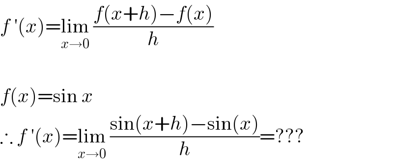 f ′(x)=lim_(x→0)  ((f(x+h)−f(x))/h)    f(x)=sin x  ∴ f ′(x)=lim_(x→0)  ((sin(x+h)−sin(x))/h)=???  