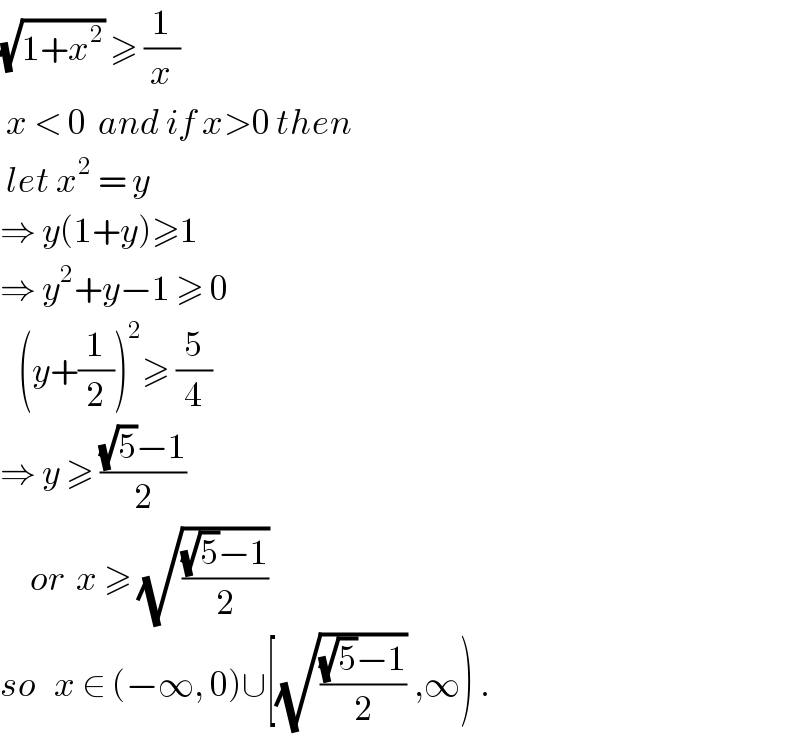 (√(1+x^2 )) ≥ (1/x)   x < 0  and if x>0 then   let x^2  = y  ⇒ y(1+y)≥1  ⇒ y^2 +y−1 ≥ 0     (y+(1/2))^2 ≥ (5/4)  ⇒ y ≥ (((√5)−1)/2)       or  x ≥ (√(((√5)−1)/2))  so   x ∈ (−∞, 0)∪[(√(((√5)−1)/2)) ,∞) .  
