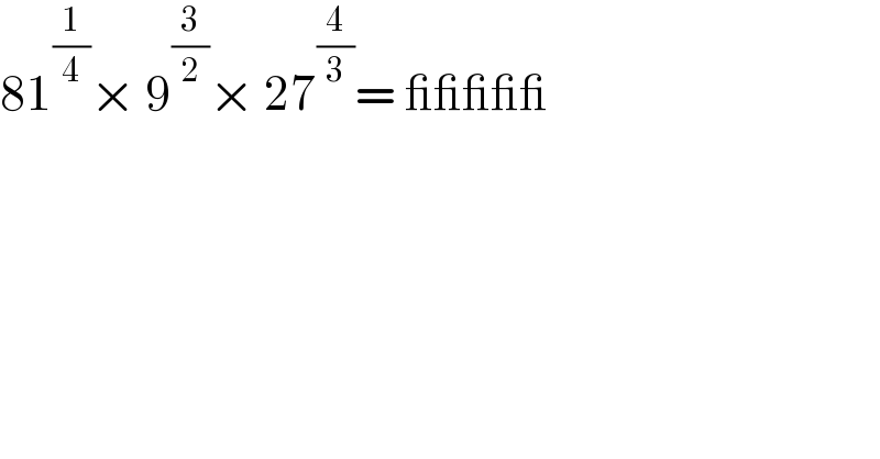 81^(1/4) × 9^(3/2) × 27^(4/3) = _____  