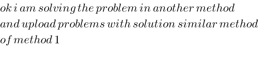 ok i am solving the problem in another method  and upload problems with solution similar method  of method 1  