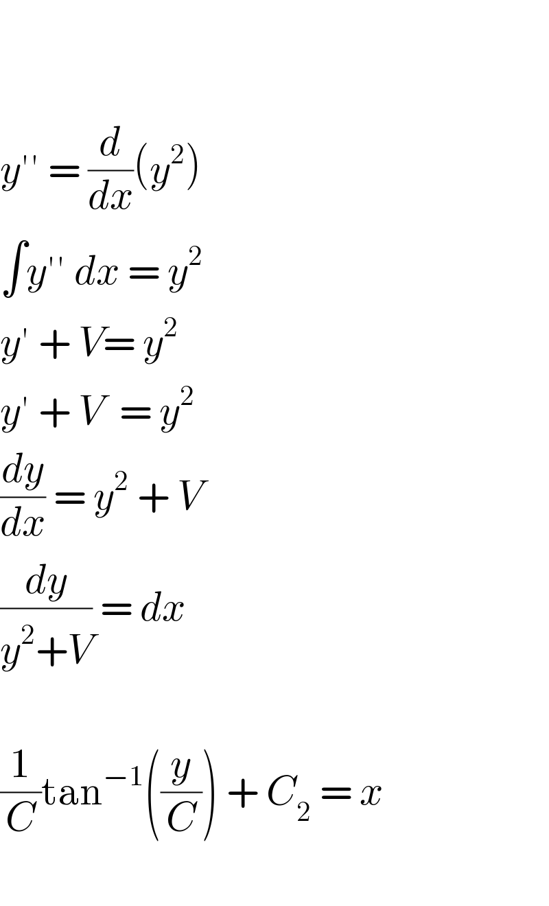     y′′ = (d/dx)(y^2 )  ∫y′′ dx = y^2   y′ + V= y^2   y′ + V  = y^2   (dy/dx) = y^2  + V  (dy/(y^2 +V)) = dx    (1/C)tan^(−1) ((y/C)) + C_2  = x     