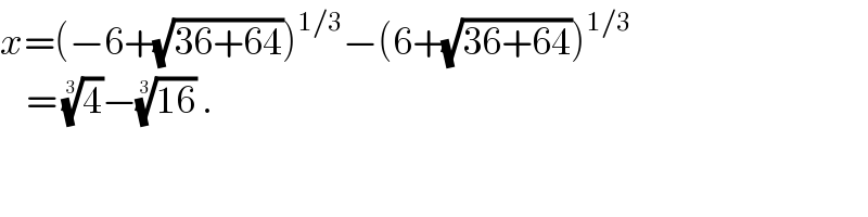x=(−6+(√(36+64)))^(1/3) −(6+(√(36+64)))^(1/3)       = (4)^(1/3) −((16))^(1/3)  .   