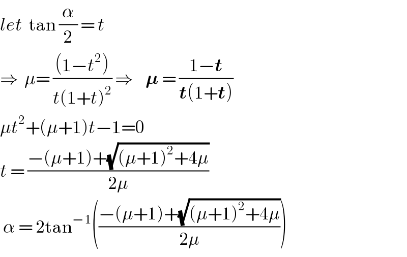 let  tan (α/2) = t  ⇒  μ= (((1−t^2 ))/(t(1+t)^2 )) ⇒    𝛍 = ((1−t)/(t(1+t)))   μt^2 +(μ+1)t−1=0  t = ((−(μ+1)+(√((μ+1)^2 +4μ)))/(2μ))   α = 2tan^(−1) (((−(μ+1)+(√((μ+1)^2 +4μ)))/(2μ)))  