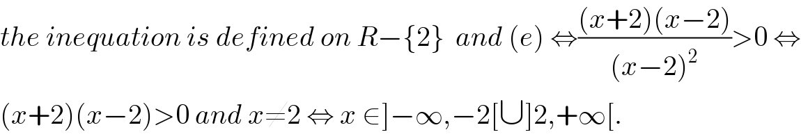 the inequation is defined on R−{2}  and (e) ⇔(((x+2)(x−2))/((x−2)^2 ))>0 ⇔  (x+2)(x−2)>0 and x≠2 ⇔ x ∈]−∞,−2[∪]2,+∞[.  