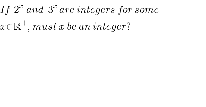 If  2^(x )  and  3^x  are integers for some  x∈R^+ , must x be an integer?   
