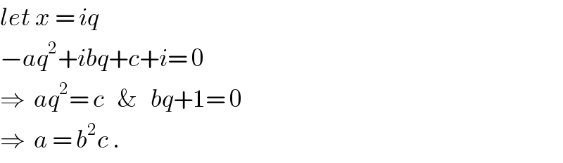 let x = iq  −aq^2 +ibq+c+i= 0  ⇒  aq^2 = c   &   bq+1= 0  ⇒  a = b^2 c .  