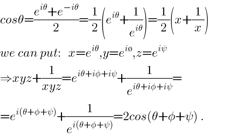 cosθ=((e^(iθ) +e^(−iθ) )/2)=(1/2)(e^(iθ) +(1/e^(iθ) ))=(1/2)(x+(1/x))  we can put:   x=e^(iθ) ,y=e^(i∅) ,z=e^(iψ)   ⇒xyz+(1/(xyz))=e^(iθ+iφ+iψ) +(1/e^(iθ+iφ+iψ) )=  =e^(i(θ+φ+ψ)) +(1/e^(i(θ+φ+ψ)) )=2cos(θ+φ+ψ) .  