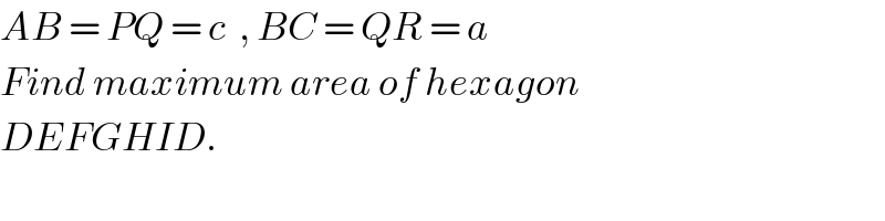 AB = PQ = c  , BC = QR = a  Find maximum area of hexagon  DEFGHID.    