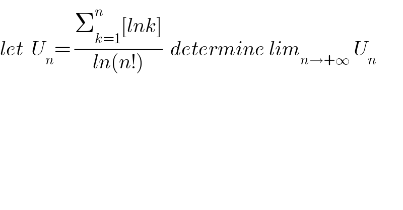 let  U_n = ((Σ_(k=1) ^n [lnk])/(ln(n!)))  determine lim_(n→+∞)  U_n   