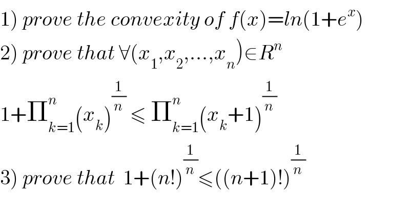 1) prove the convexity of f(x)=ln(1+e^x )  2) prove that ∀(x_1 ,x_2 ,...,x_n )∈R^n   1+Π_(k=1) ^n (x_k )^(1/n)  ≤ Π_(k=1) ^n (x_k +1)^(1/n)   3) prove that  1+(n!)^(1/n) ≤((n+1)!)^(1/n)   
