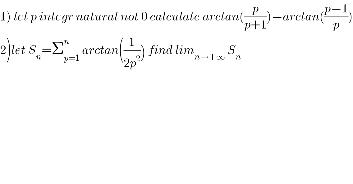 1) let p integr natural not 0 calculate arctan((p/(p+1)))−arctan(((p−1)/p))  2)let S_n =Σ_(p=1) ^n  arctan((1/(2p^2 ))) find lim_(n→+∞)  S_n   