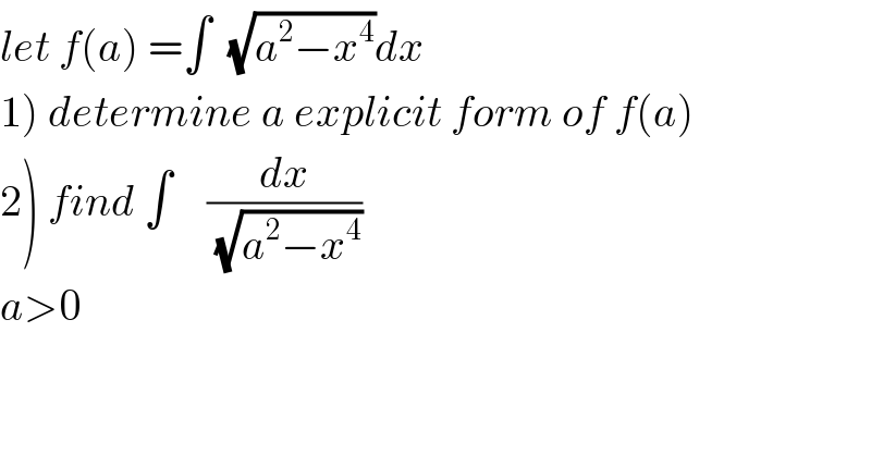 let f(a) =∫  (√(a^2 −x^4 ))dx  1) determine a explicit form of f(a)  2) find ∫    (dx/(√(a^2 −x^4 )))  a>0  