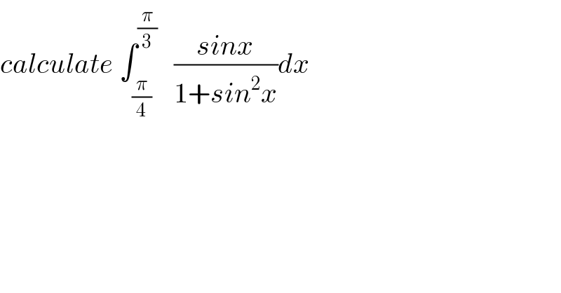 calculate ∫_(π/4) ^(π/3)    ((sinx)/(1+sin^2 x))dx  