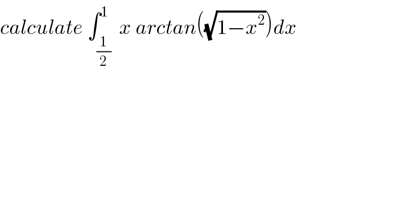 calculate ∫_(1/2) ^1  x arctan((√(1−x^2 )))dx  
