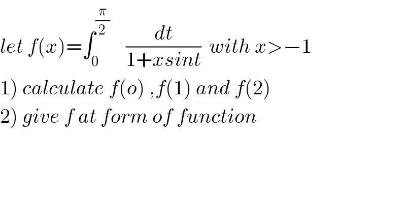 let f(x)=∫_0 ^(π/2)     (dt/(1+xsint))  with x>−1  1) calculate f(o) ,f(1) and f(2)  2) give f at form of function     