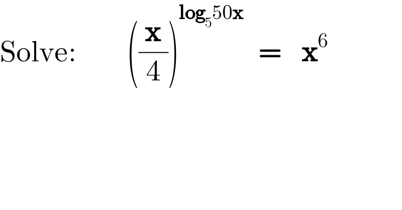 Solve:          ((x/4))^(log_5 50x)    =    x^6   