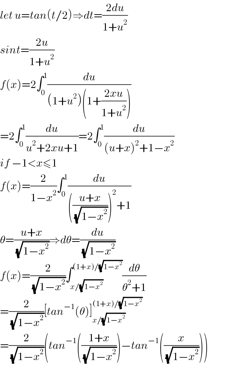 let u=tan(t/2)⇒dt=((2du)/(1+u^2 ))  sint=((2u)/(1+u^2 ))  f(x)=2∫_0 ^1 (du/((1+u^2 )(1+((2xu)/(1+u^2 )))))  =2∫_0 ^1 (du/(u^2 +2xu+1))=2∫_0 ^1 (du/((u+x)^2 +1−x^2 ))  if −1<x≤1  f(x)=(2/(1−x^2 ))∫_0 ^1 (du/((((u+x)/(√(1−x^2 ))))^2 +1))  θ=((u+x)/(√(1−x^2 )))⇒dθ=(du/(√(1−x^2 )))  f(x)=(2/(√(1−x^2 )))∫_(x/(√(1−x^2 ))) ^((1+x)/(√(1−x^2 ))) (dθ/(θ^2 +1))  =(2/(√(1−x^2 )))[tan^(−1) (θ)]_(x/(√(1−x^2 ))) ^((1+x)/(√(1−x^2 )))   =(2/(√(1−x^2 )))(tan^(−1) (((1+x)/(√(1−x^2 ))))−tan^(−1) ((x/(√(1−x^2 )))))  