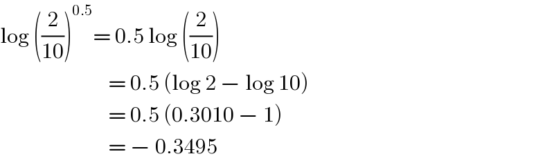 log ((2/(10)))^(0.5) = 0.5 log ((2/(10)))                            = 0.5 (log 2 − log 10)                            = 0.5 (0.3010 − 1)                             = − 0.3495  
