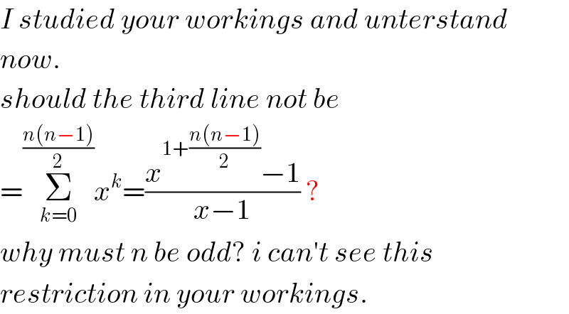 I studied your workings and unterstand  now.  should the third line not be  =Σ_(k=0) ^((n(n−1))/2) x^k =((x^(1+((n(n−1))/2)) −1)/(x−1)) ?  why must n be odd? i can′t see this  restriction in your workings.  
