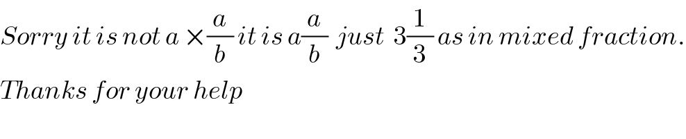 Sorry it is not a ×(a/b) it is a(a/b)  just  3(1/3) as in mixed fraction.  Thanks for your help  