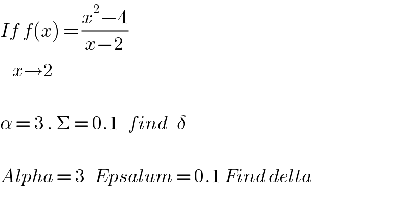 If f(x) = ((x^2 −4)/(x−2))          x→2    α = 3 . Σ = 0.1   find   δ    Alpha = 3   Epsalum = 0.1 Find delta  