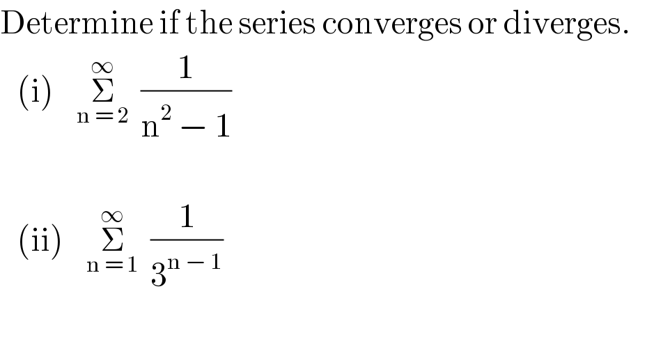 Determine if the series converges or diverges.     (i)    Σ_(n = 2) ^∞   (1/(n^2  − 1))       (ii)    Σ_(n = 1) ^∞   (1/3^(n − 1) )       