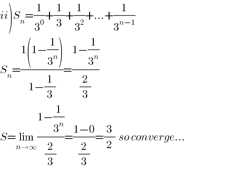 ii)S_n =(1/3^0 )+(1/3)+(1/3^2 )+...+(1/3^(n−1) )  S_n =((1(1−(1/3^n )))/(1−(1/3)))=((1−(1/3^n ))/(2/3))  S=lim_(n→∞) ((1−(1/3^n ))/(2/3))=((1−0)/(2/3))=(3/2)  so converge...    