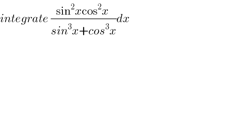 integrate ((sin^2 xcos^2 x )/(sin^3 x+cos^3 x))dx  