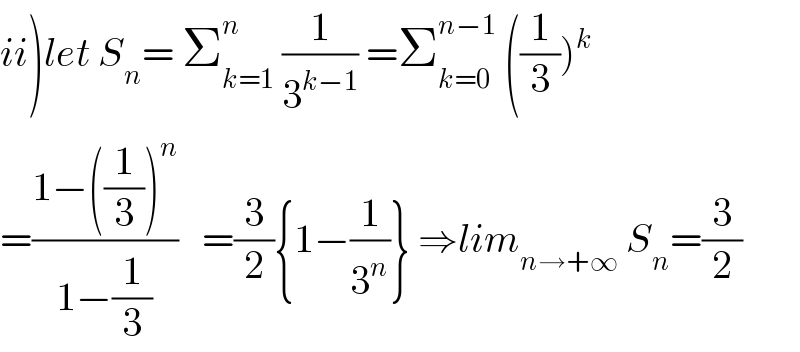 ii)let S_n = Σ_(k=1) ^n  (1/3^(k−1) ) =Σ_(k=0) ^(n−1)  ((1/3))^k   =((1−((1/3))^n )/(1−(1/3)))   =(3/2){1−(1/3^n )} ⇒lim_(n→+∞)  S_n =(3/2)  