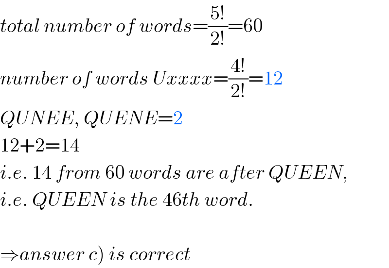 total number of words=((5!)/(2!))=60  number of words Uxxxx=((4!)/(2!))=12  QUNEE, QUENE=2  12+2=14  i.e. 14 from 60 words are after QUEEN,  i.e. QUEEN is the 46th word.    ⇒answer c) is correct  