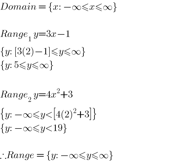 Domain = {x: −∞≤x≤∞}    Range_1  y=3x−1  {y: [3(2)−1]≤y≤∞}  {y: 5≤y≤∞}    Range_2  y=4x^2 +3  {y: −∞≤y<[4(2)^2 +3]}  {y: −∞≤y<19}    ∴Range = {y: −∞≤y≤∞}  