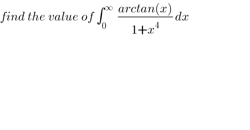 find the value of ∫_0 ^∞   ((arctan(x))/(1+x^4 )) dx  