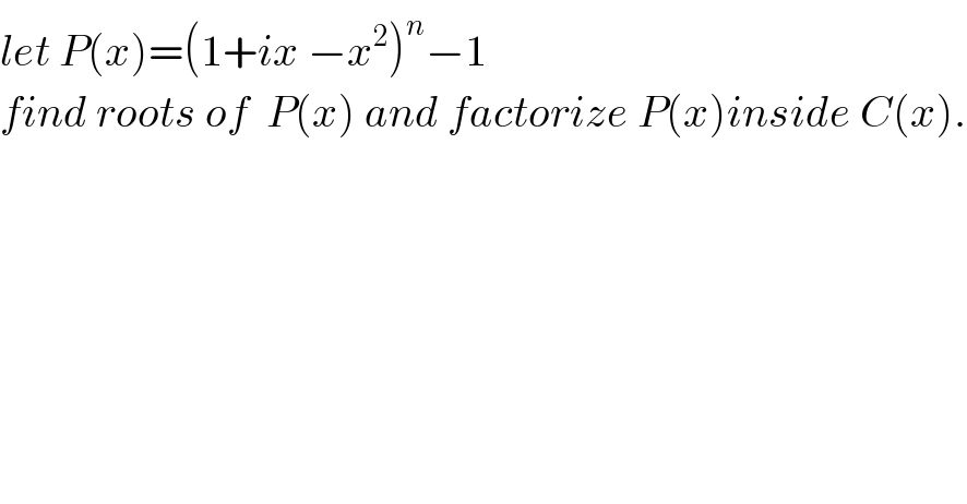 let P(x)=(1+ix −x^2 )^n −1  find roots of  P(x) and factorize P(x)inside C(x).  