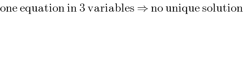 one equation in 3 variables ⇒ no unique solution  