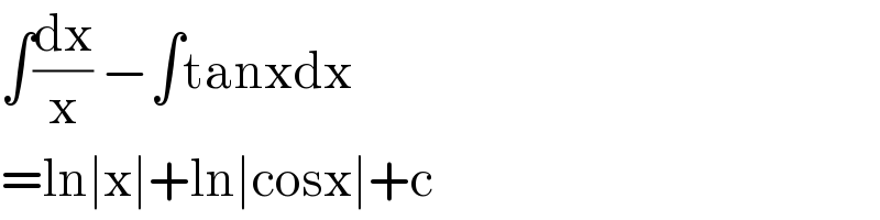∫(dx/x) −∫tanxdx  =ln∣x∣+ln∣cosx∣+c  