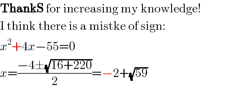 ThankS for increasing my knowledge!  I think there is a mistke of sign:  x^2 +4x−55=0  x=((−4±(√(16+220)))/2)=−2+(√(59))  