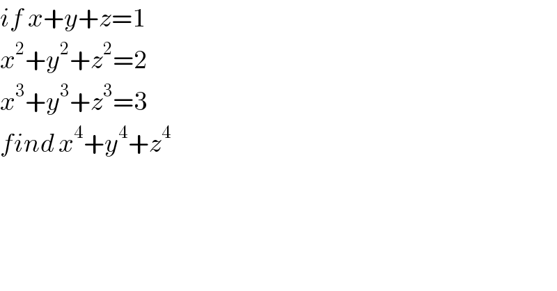if x+y+z=1  x^2 +y^2 +z^2 =2  x^3 +y^3 +z^3 =3  find x^4 +y^4 +z^4   