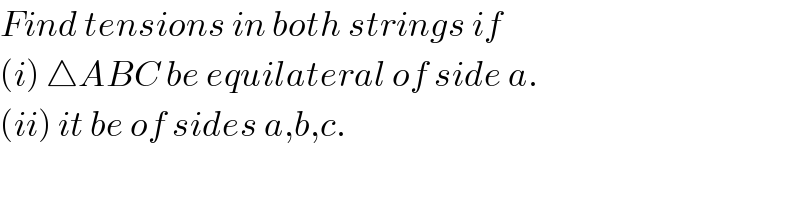 Find tensions in both strings if  (i) △ABC be equilateral of side a.  (ii) it be of sides a,b,c.    
