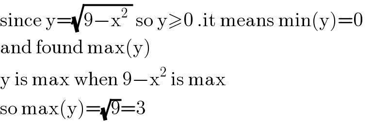 since y=(√(9−x^2  )) so y≥0 .it means min(y)=0  and found max(y)  y is max when 9−x^2  is max   so max(y)=(√9)=3  