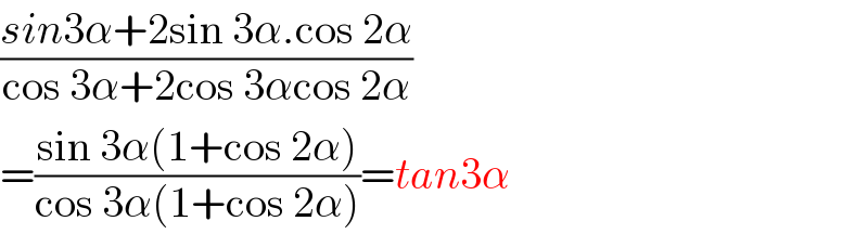 ((sin3α+2sin 3α.cos 2α)/(cos 3α+2cos 3αcos 2α))  =((sin 3α(1+cos 2α))/(cos 3α(1+cos 2α)))=tan3α  