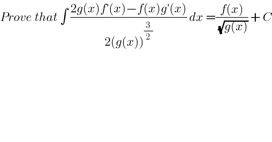Prove that ∫ ((2g(x)f′(x)−f(x)g′(x))/(2(g(x))^(3/2) )) dx =((f(x))/(√(g(x)))) + C  