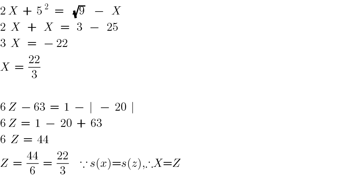 2 X  +  5^(2 )   =    (√9)    −   X  2  X   +   X   =   3   −   25  3  X   =   − 22  X  =  ((22)/3)    6 Z  − 63  =  1  −  ∣   −  20  ∣  6 Z  =  1  −  20  +  63  6  Z  =  44  Z  =  ((44)/6)  =  ((22)/3)     ∵ s(x)=s(z),∴X=Z  