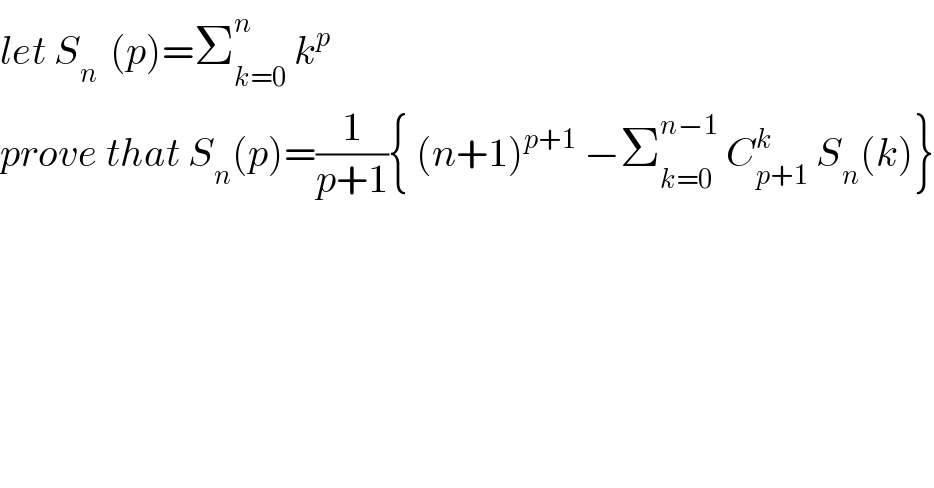 let S_(n )  (p)=Σ_(k=0) ^n  k^p   prove that S_n (p)=(1/(p+1)){ (n+1)^(p+1)  −Σ_(k=0) ^(n−1)  C_(p+1) ^k  S_n (k)}  