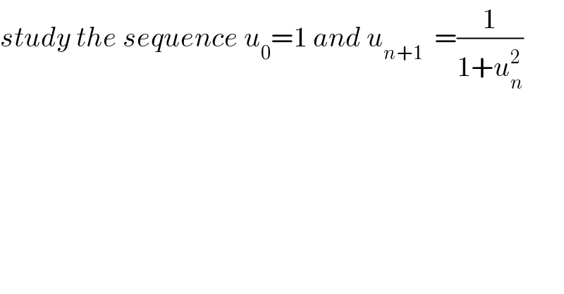 study the sequence u_0 =1 and u_(n+1)   =(1/(1+u_n ^2 ))  